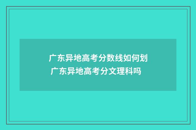 广东异地高考分数线如何划 广东异地高考分文理科吗