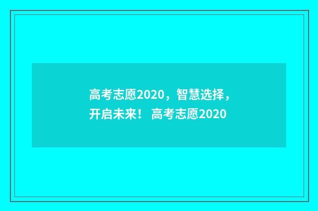 高考志愿2020，智慧选择，开启未来！ 高考志愿2020