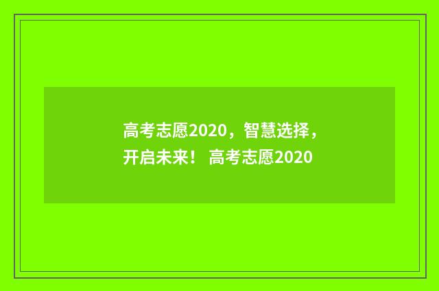 高考志愿2020，智慧选择，开启未来！ 高考志愿2020