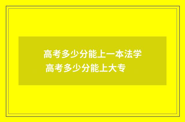 高考多少分能上一本法学 高考多少分能上大专