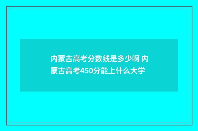 内蒙古高考分数线是多少啊 内蒙古高考450分能上什么大学