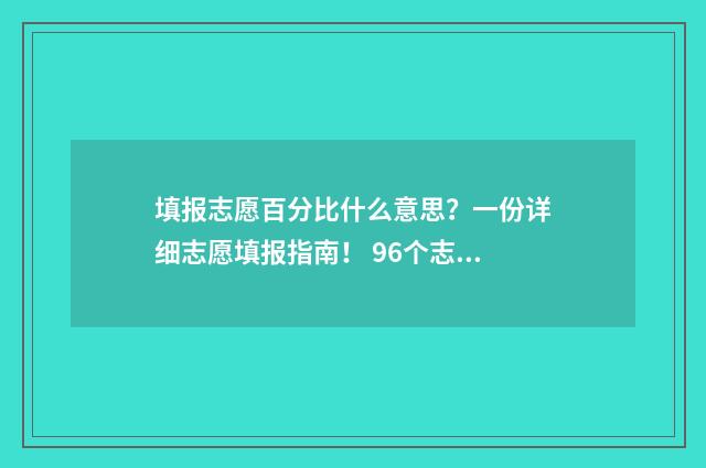 填报志愿百分比什么意思？一份详细志愿填报指南！ 96个志愿填报比例