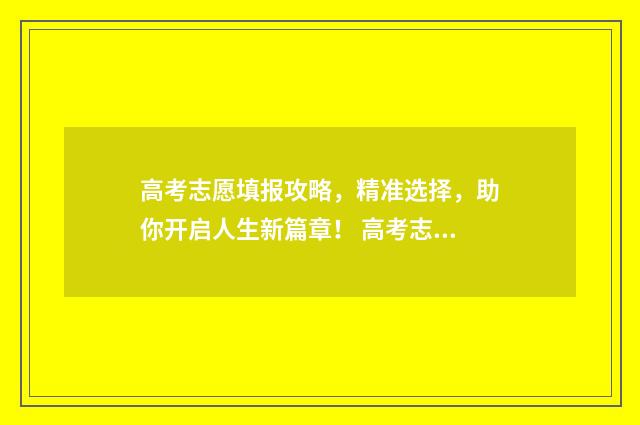 高考志愿填报攻略，精准选择，助你开启人生新篇章！ 高考志愿填报攻略word 本文目录