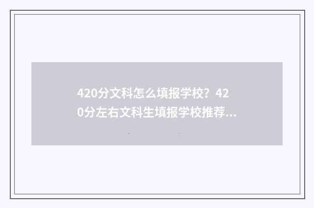 420分文科怎么填报学校？420分左右文科生填报学校推荐 文科420分左右的大学有哪些