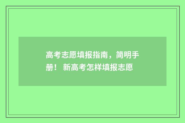 高考志愿填报指南，简明手册！ 新高考怎样填报志愿