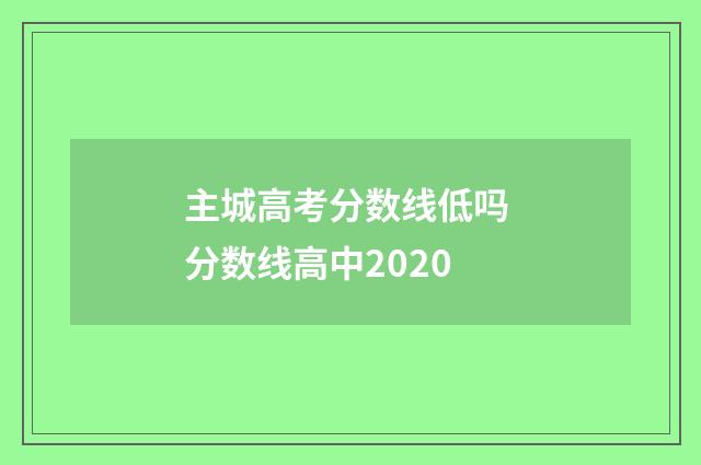主城高考分数线低吗 分数线高中2020