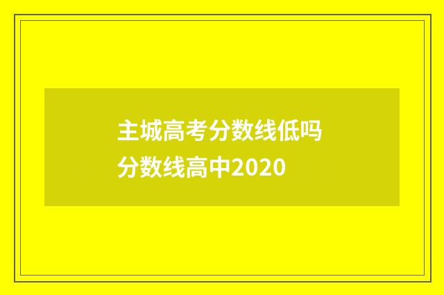 主城高考分数线低吗 分数线高中2020