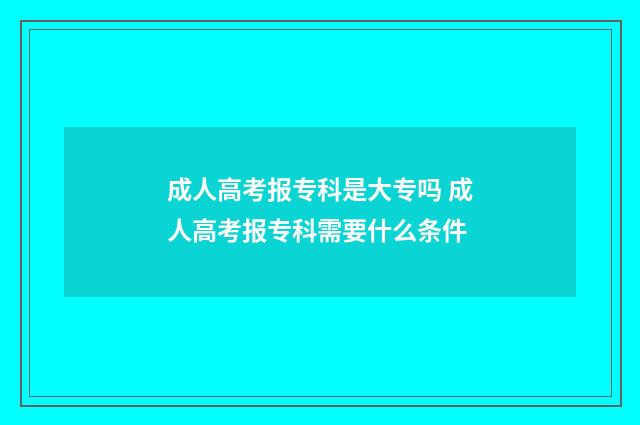 成人高考报专科是大专吗 成人高考报专科需要什么条件