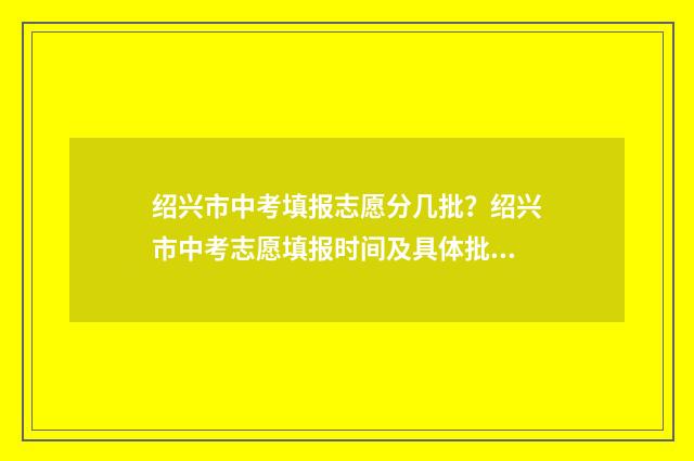 绍兴市中考填报志愿分几批？绍兴市中考志愿填报时间及具体批次 绍兴中考报名网站登录2020