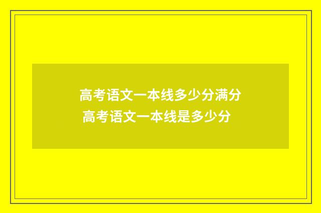 高考语文一本线多少分满分 高考语文一本线是多少分