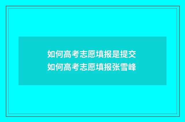 如何高考志愿填报是提交 如何高考志愿填报张雪峰