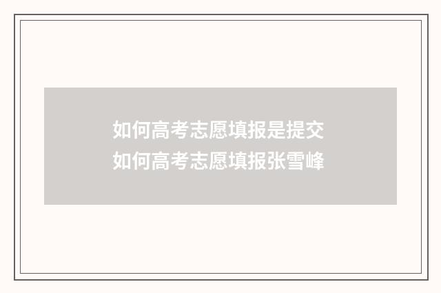 如何高考志愿填报是提交 如何高考志愿填报张雪峰