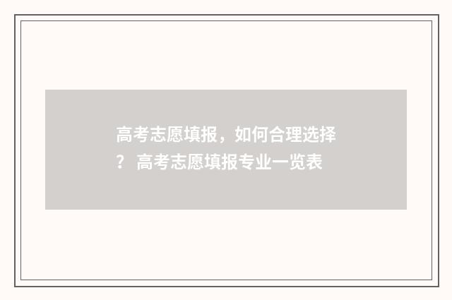 高考志愿填报,如何合理选择? 高考志愿填报专业一览表