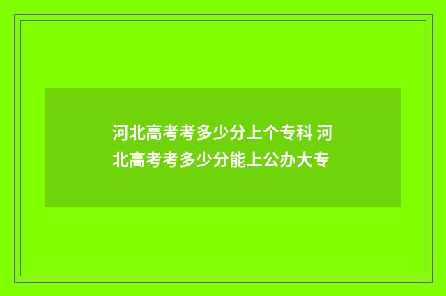 河北高考考多少分上个专科 河北高考考多少分能上公办大专