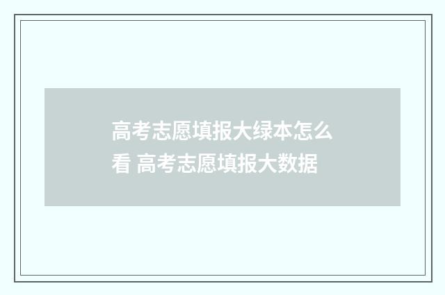 高考志愿填报大绿本怎么看 高考志愿填报大数据