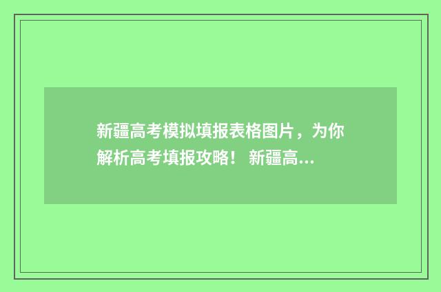 新疆高考模拟填报表格图片，为你解析高考填报攻略！ 新疆高考模拟填报系统