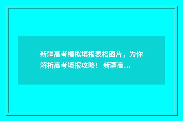 新疆高考模拟填报表格图片，为你解析高考填报攻略！ 新疆高考模拟填报系统