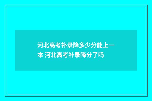 河北高考补录降多少分能上一本 河北高考补录降分了吗