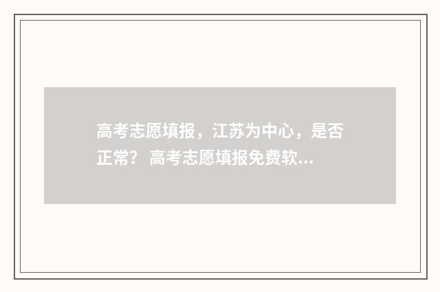 高考志愿填报，江苏为中心，是否正常？ 高考志愿填报免费软件