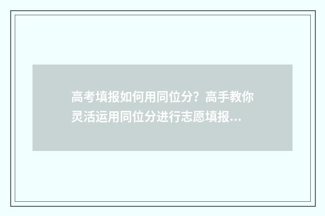 高考填报如何用同位分？高手教你灵活运用同位分进行志愿填报 高考填报如何用电脑填写