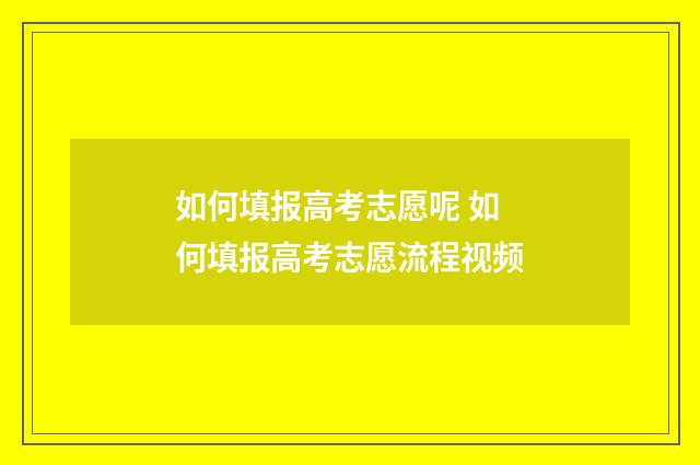 如何填报高考志愿呢 如何填报高考志愿流程视频