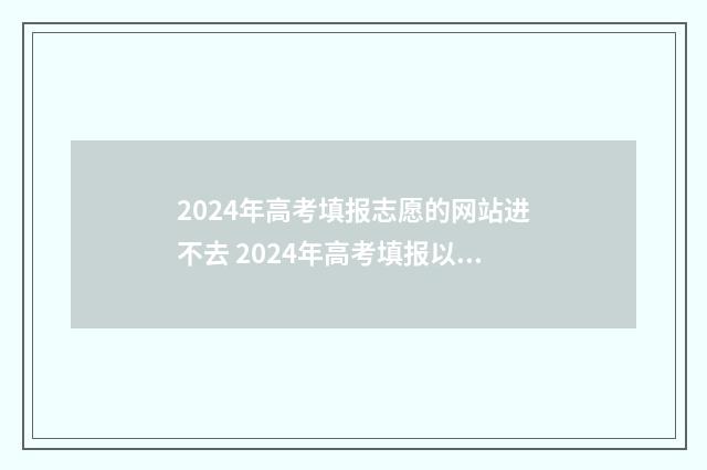 2024年高考填报志愿的网站进不去 2024年高考填报以后是否可以改志愿