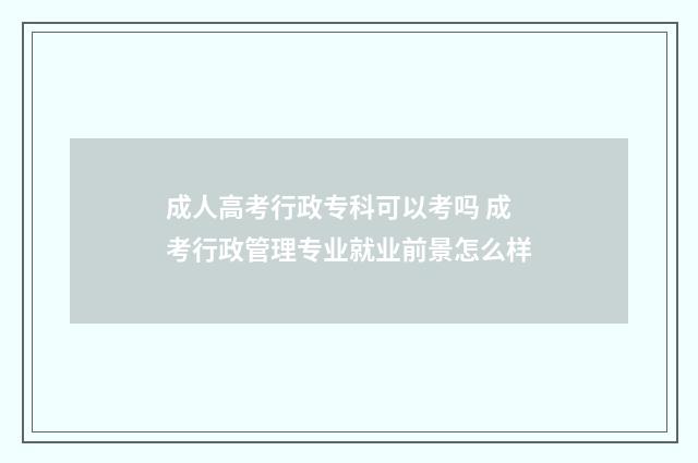 成人高考行政专科可以考吗 成考行政管理专业就业前景怎么样