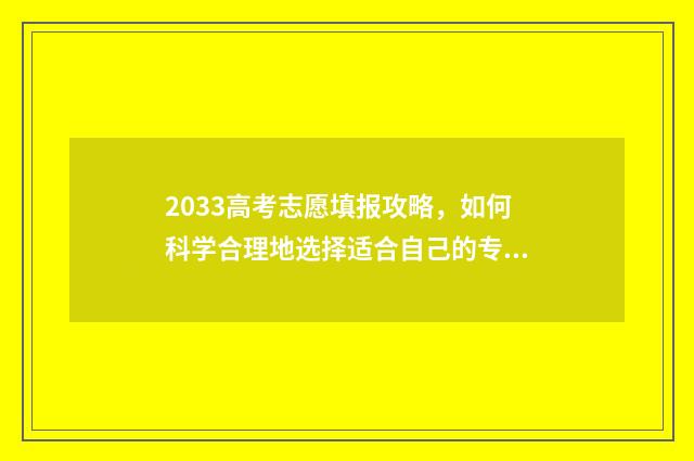 2033高考志愿填报攻略，如何科学合理地选择适合自己的专业和学校？ 2024高考填志愿