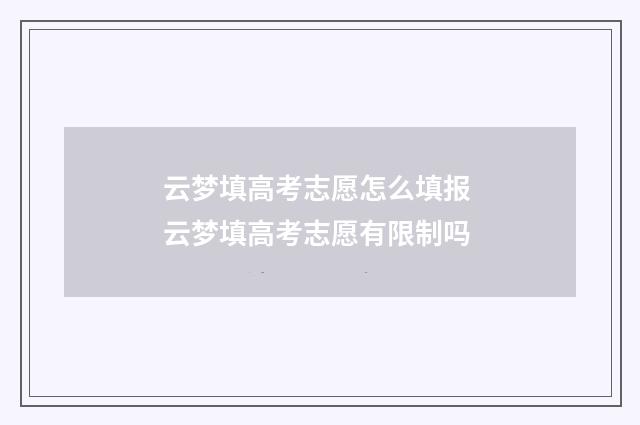 云梦填高考志愿怎么填报 云梦填高考志愿有限制吗