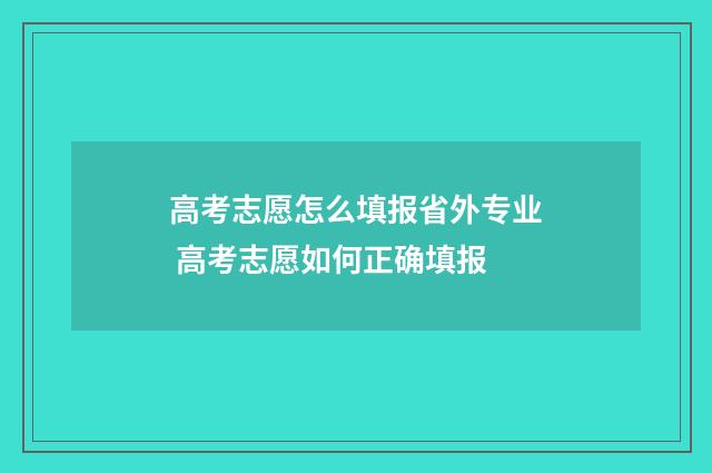 高考志愿怎么填报省外专业 高考志愿如何正确填报