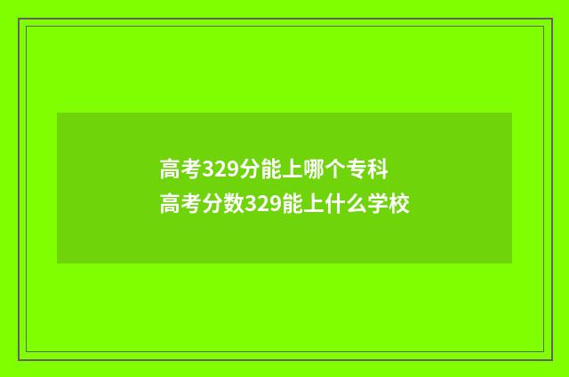 高考329分能上哪个专科 高考分数329能上什么学校