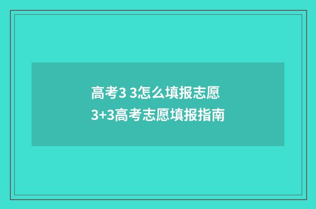 高考3 3怎么填报志愿 3+3高考志愿填报指南