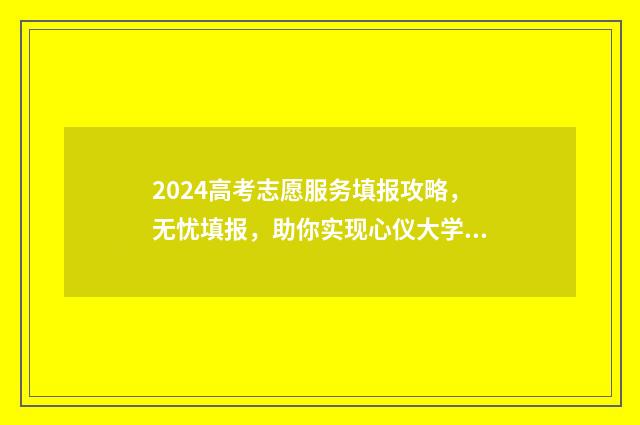 2024高考志愿服务填报攻略，无忧填报，助你实现心仪大学梦！ 2024高考志愿服务新闻