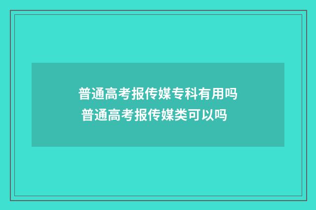 普通高考报传媒专科有用吗 普通高考报传媒类可以吗