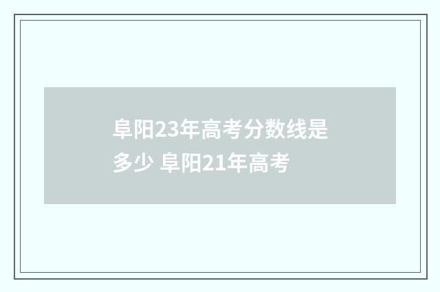 阜阳23年高考分数线是多少 阜阳21年高考
