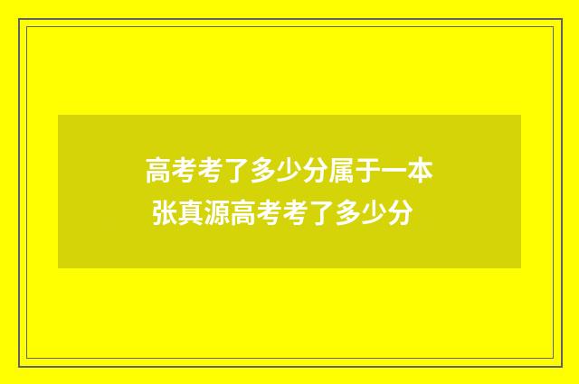 高考考了多少分属于一本 张真源高考考了多少分