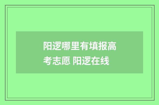 阳逻哪里有填报高考志愿 阳逻在线