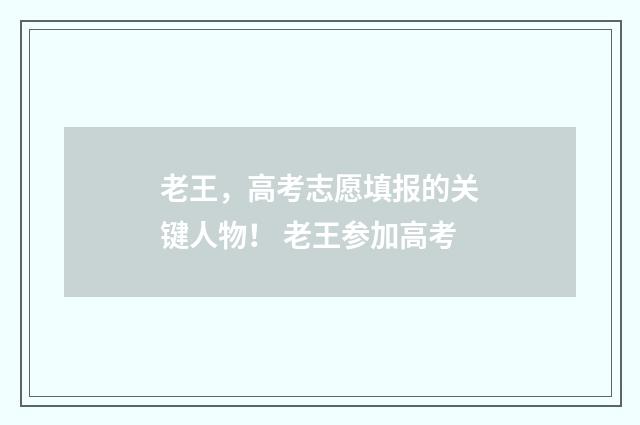 老王,高考志愿填报的关键人物! 老王参加高考