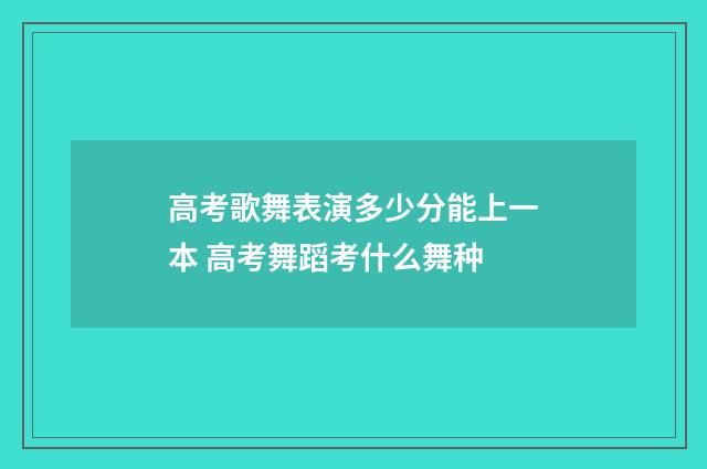 高考歌舞表演多少分能上一本 高考舞蹈考什么舞种