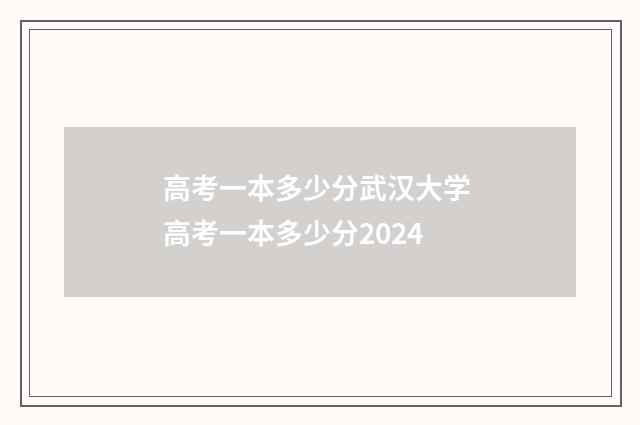 高考一本多少分武汉大学 高考一本多少分2024