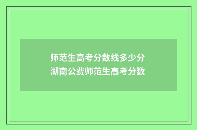 师范生高考分数线多少分 湖南公费师范生高考分数