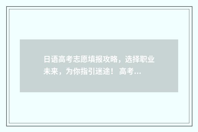 日语高考志愿填报攻略，选择职业未来，为你指引迷途！ 高考日语专业志愿指南