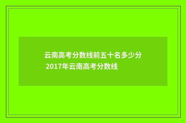 云南高考分数线前五十名多少分 2017年云南高考分数线