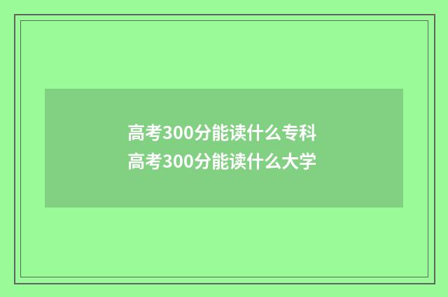 高考300分能读什么专科 高考300分能读什么大学
