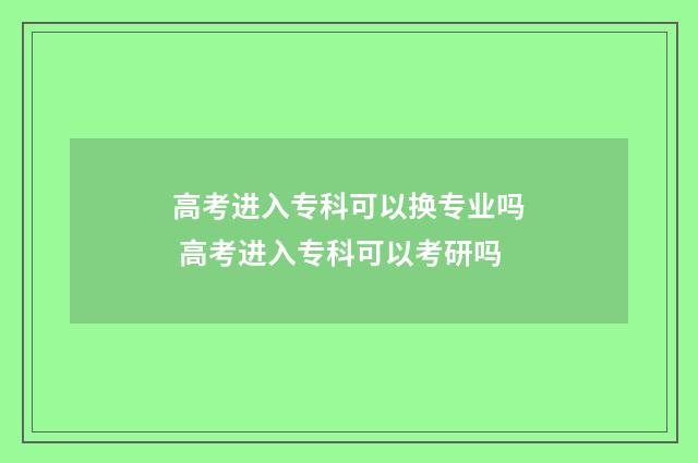 高考进入专科可以换专业吗 高考进入专科可以考研吗