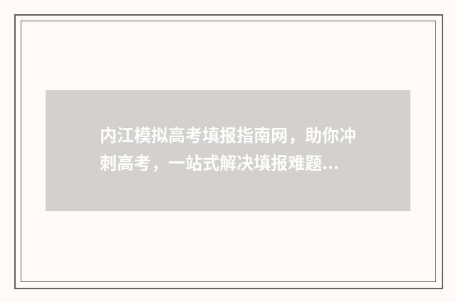 内江模拟高考填报指南网，助你冲刺高考，一站式解决填报难题！ 内江高考二模2021