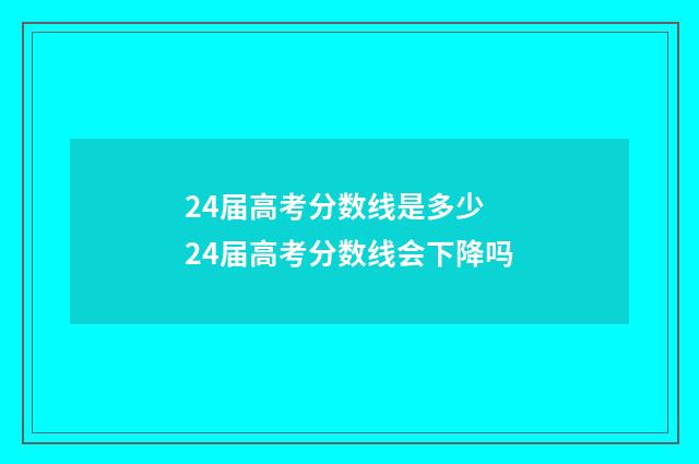 24届高考分数线是多少 24届高考分数线会下降吗