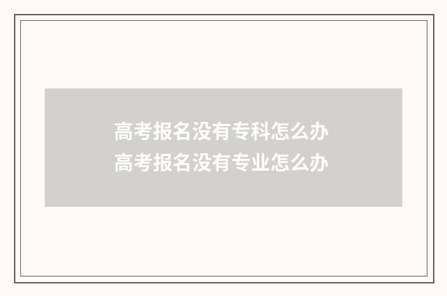 高考报名没有专科怎么办 高考报名没有专业怎么办