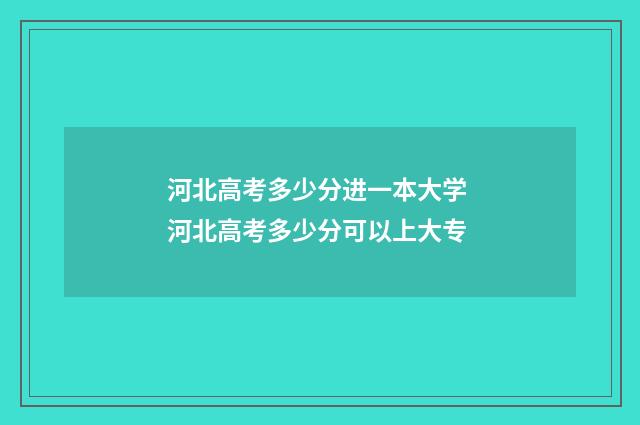 河北高考多少分进一本大学 河北高考多少分可以上大专