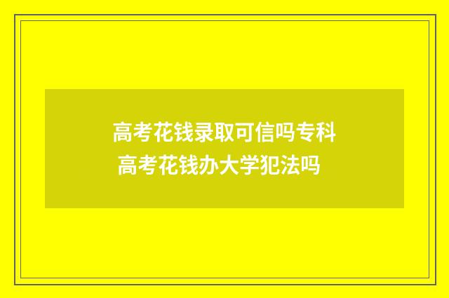 高考花钱录取可信吗专科 高考花钱办大学犯法吗